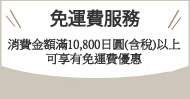 免運費服務　消費金額滿10,800日圓(含稅)以上可享有免運費優惠。